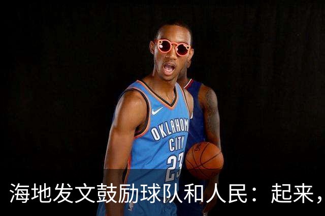 海地发文鼓励球队和人民：起来，人们！告诉祖先们，这一天到了！