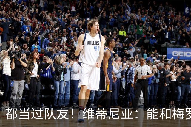 都当过队友！维蒂尼亚：能和梅罗两位历史最佳并肩作战是莫大荣幸