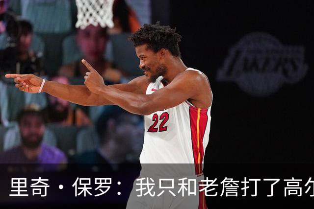 里奇·保罗：我只和老詹打了高尔夫还没谈过未来 别相信任何报道